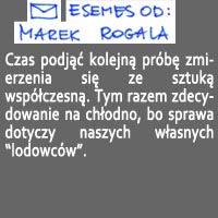 Czas podjąć kolejną próbę zmierzenia się ze sztuką współczesną. Tym razem zdecydowanie na chłodno, bo sprawa dotyczy naszych własnych “lodowców”. 